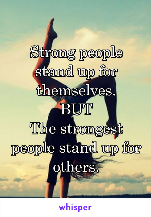 Strong people stand up for themselves.
BUT
The strongest people stand up for others.