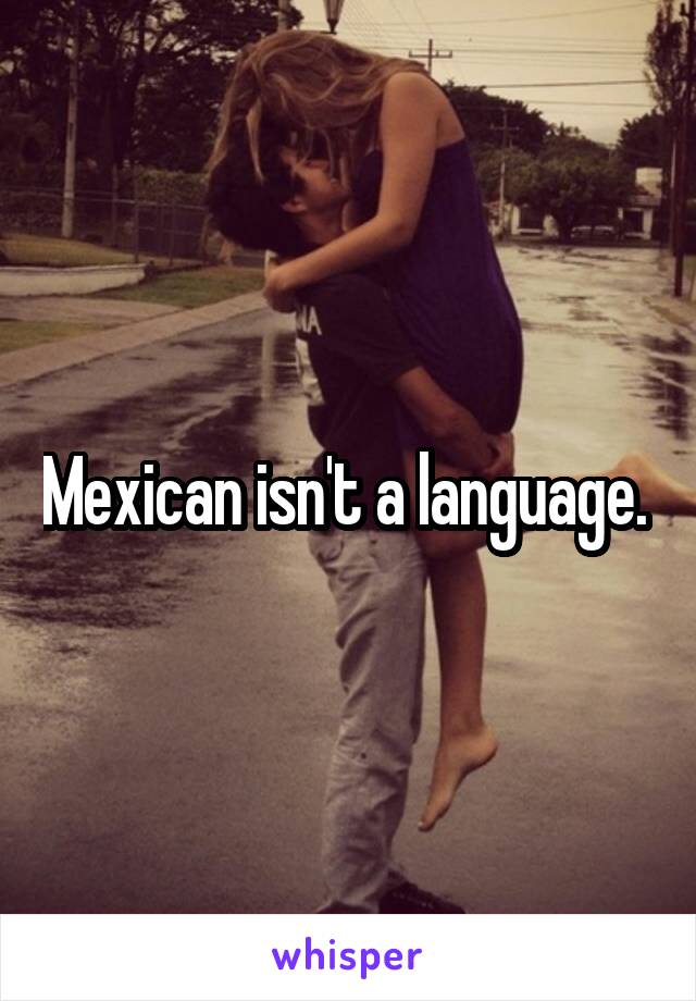 Mexican isn't a language. 