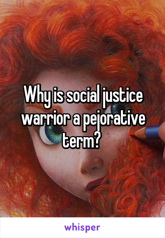 Why is social justice warrior a pejorative term? 