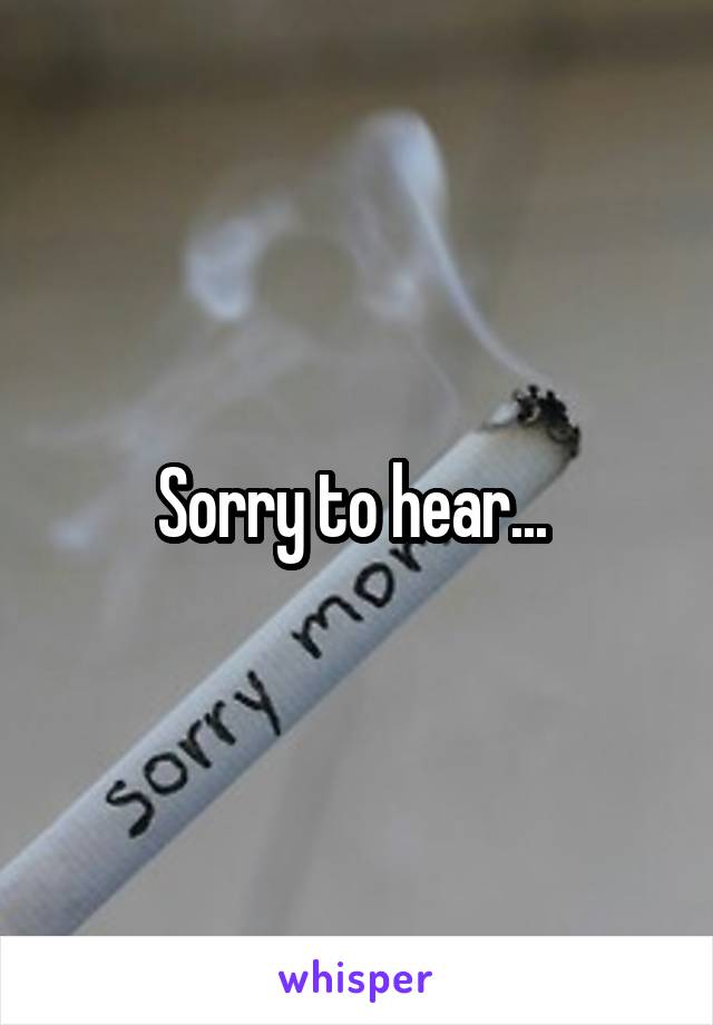 Sorry to hear... 