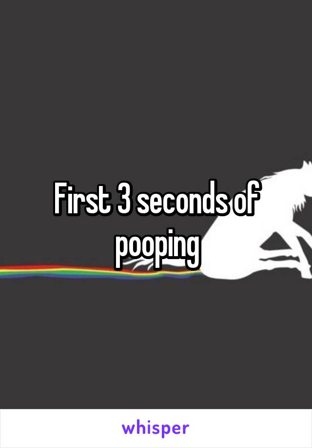 First 3 seconds of pooping