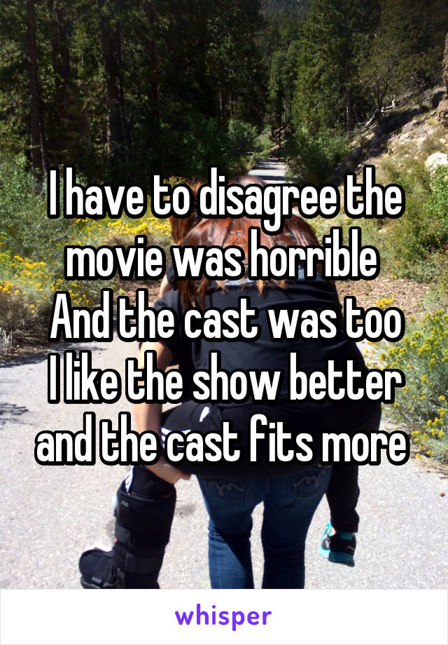 I have to disagree the movie was horrible 
And the cast was too
I like the show better and the cast fits more 