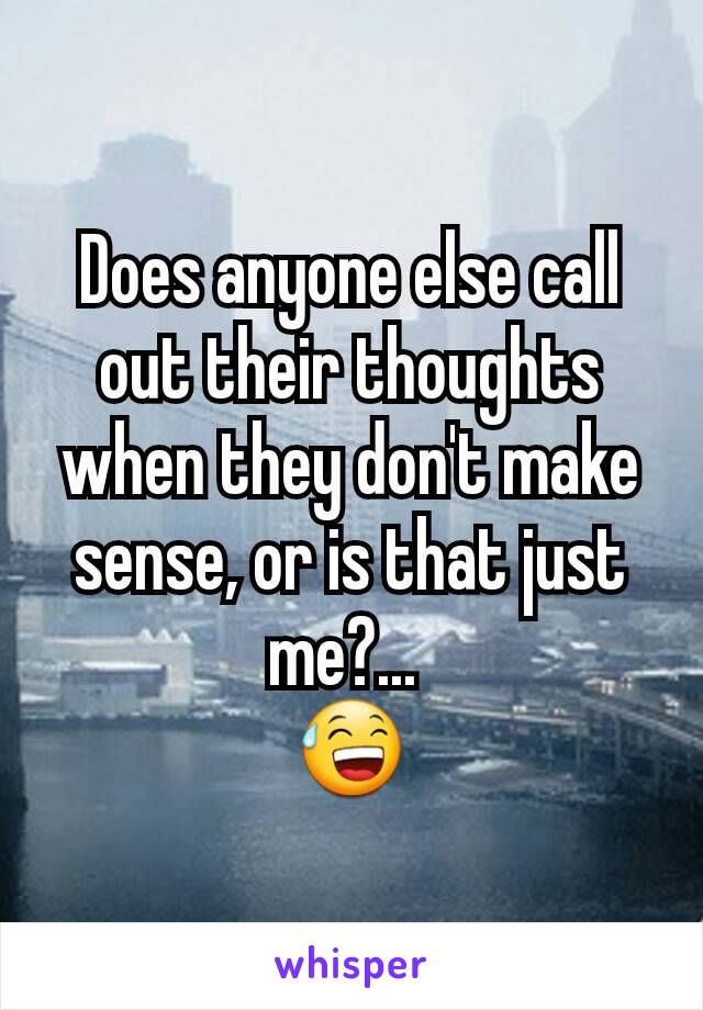 Does anyone else call out their thoughts when they don't make sense, or is that just me?... 
😅