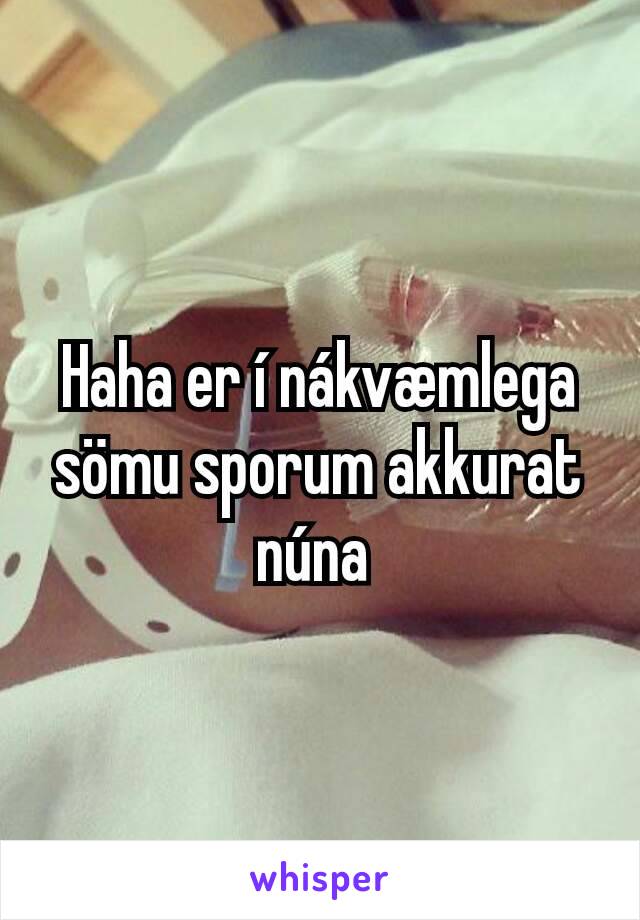 Haha er í nákvæmlega sömu sporum akkurat núna 