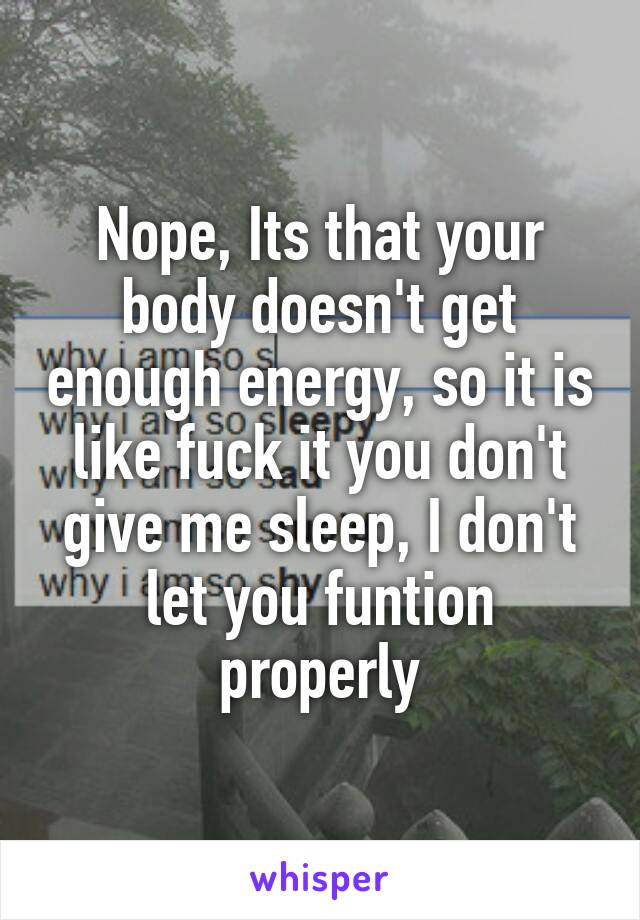 Nope, Its that your body doesn't get enough energy, so it is like fuck it you don't give me sleep, I don't let you funtion properly