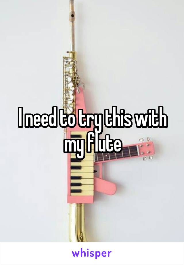 I need to try this with my flute