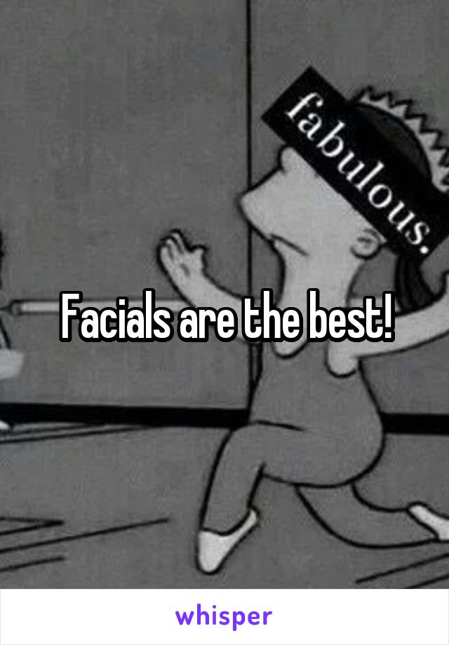 Facials are the best!