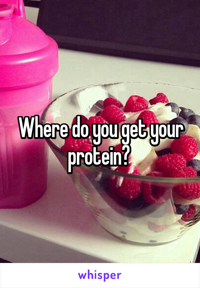 Where do you get your protein? 