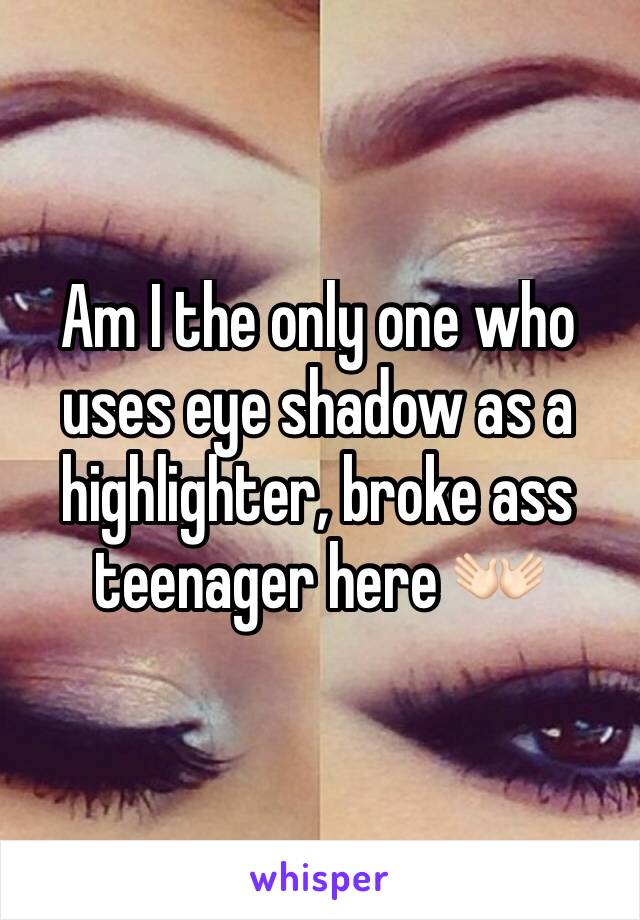 Am I the only one who uses eye shadow as a highlighter, broke ass teenager here 👐🏻