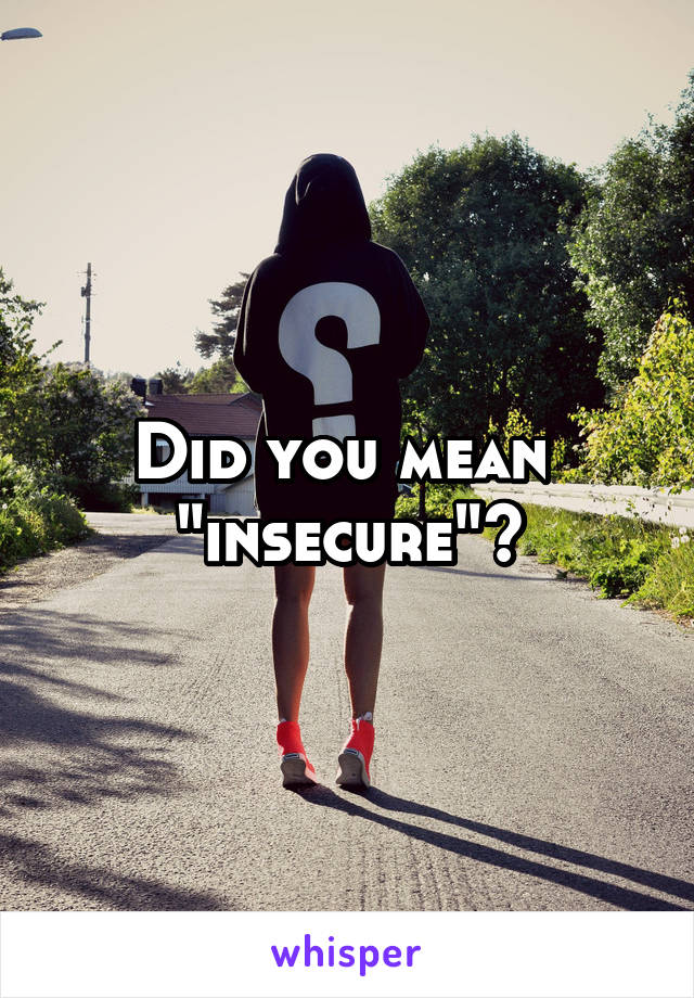 Did you mean  "insecure"?