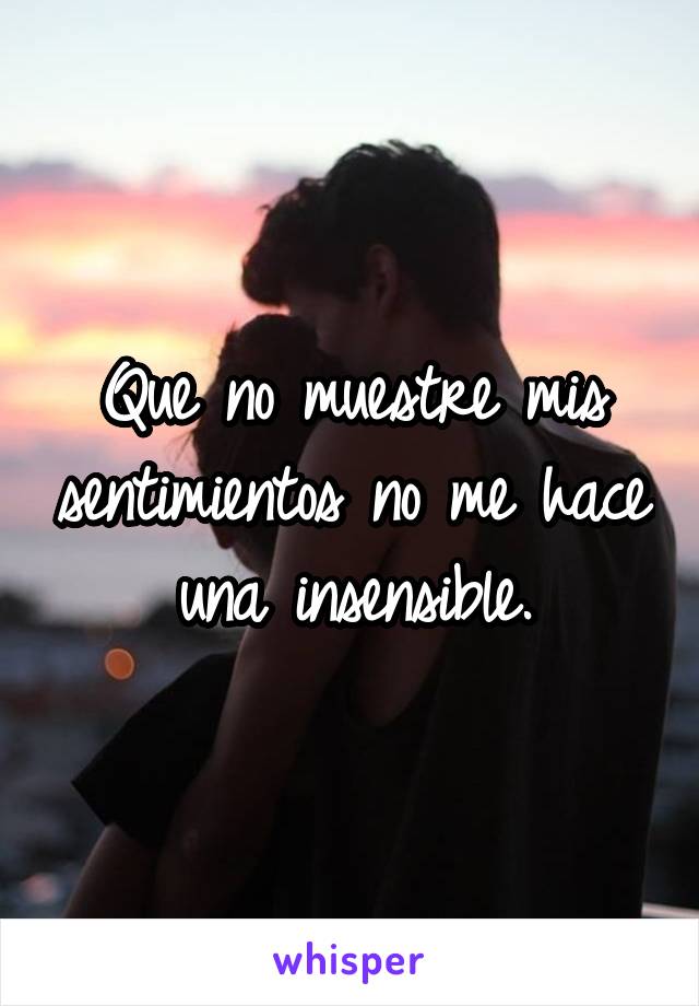 Que no muestre mis sentimientos no me hace una insensible.