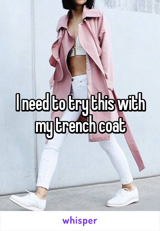 I need to try this with my trench coat