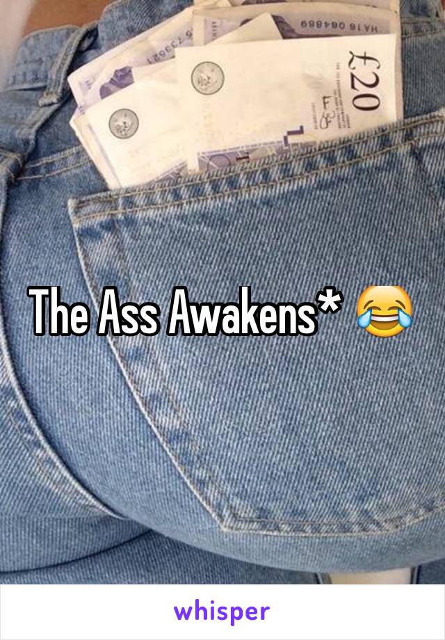 The Ass Awakens* 😂