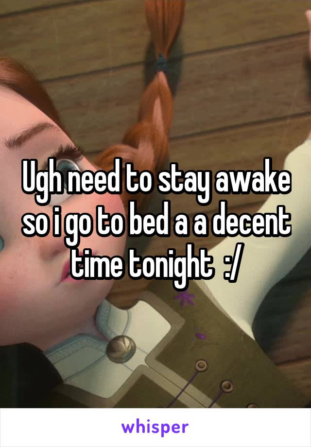 Ugh need to stay awake so i go to bed a a decent time tonight  :/