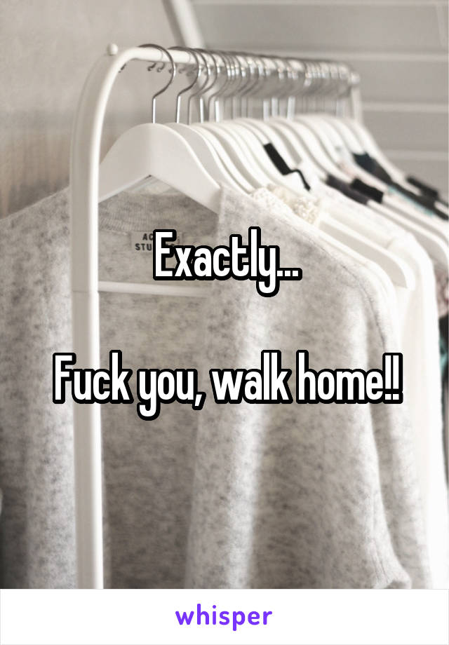 Exactly...

Fuck you, walk home!!