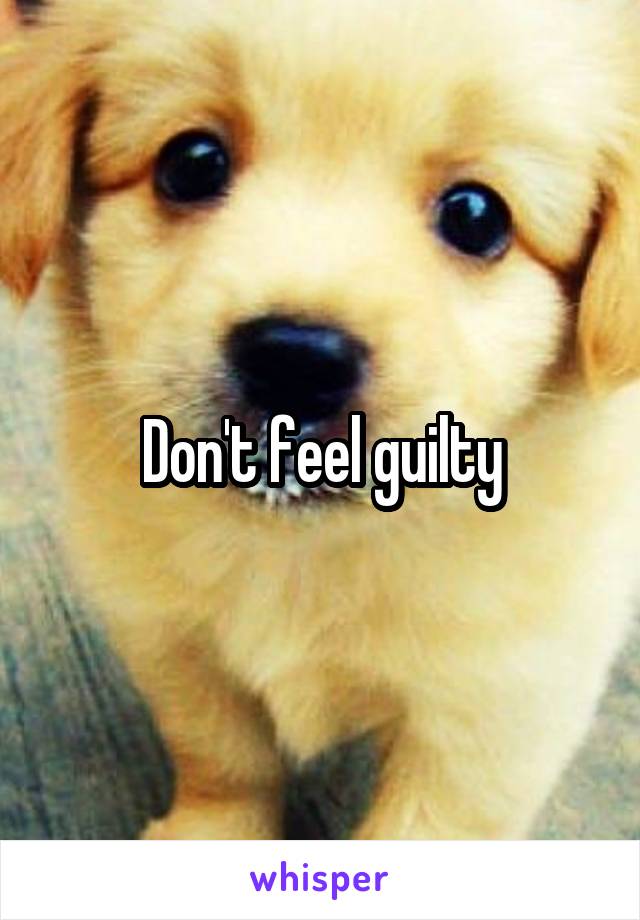 Don't feel guilty