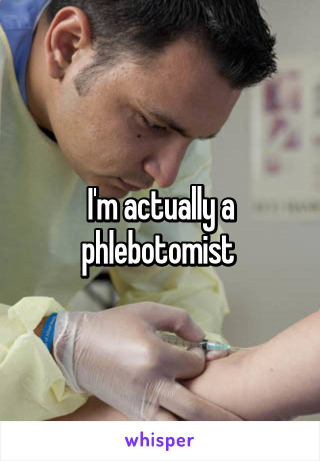 I'm actually a phlebotomist 