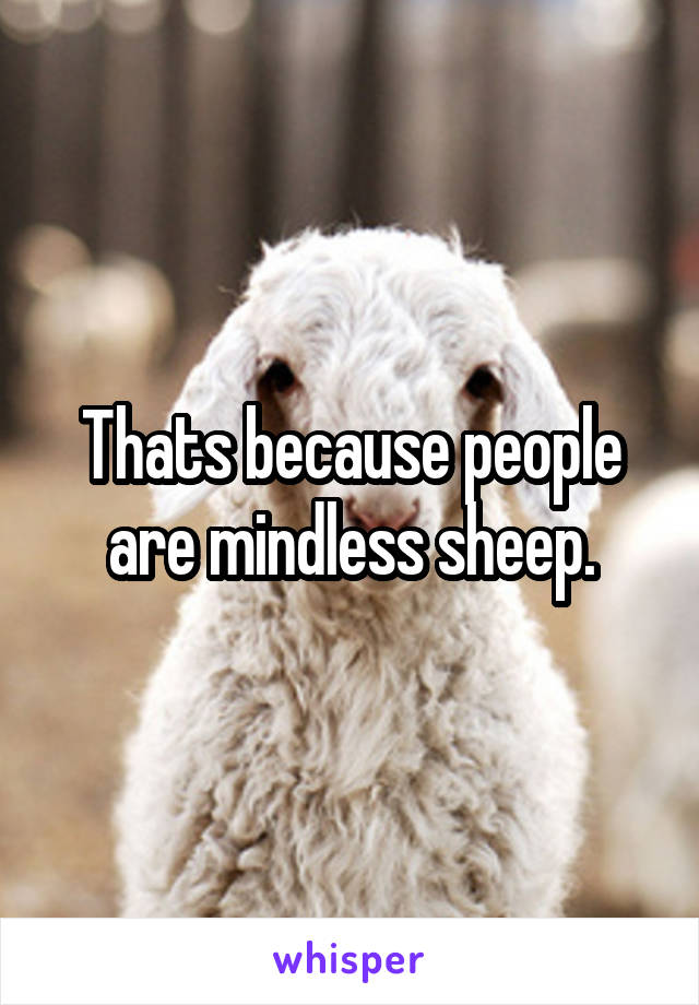 Thats because people are mindless sheep.