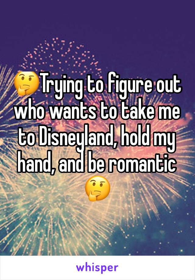 🤔Trying to figure out who wants to take me to Disneyland, hold my hand, and be romantic 🤔