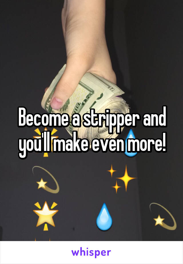 Become a stripper and you'll make even more!