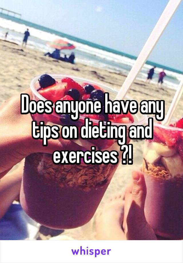 Does anyone have any tips on dieting and exercises ?!