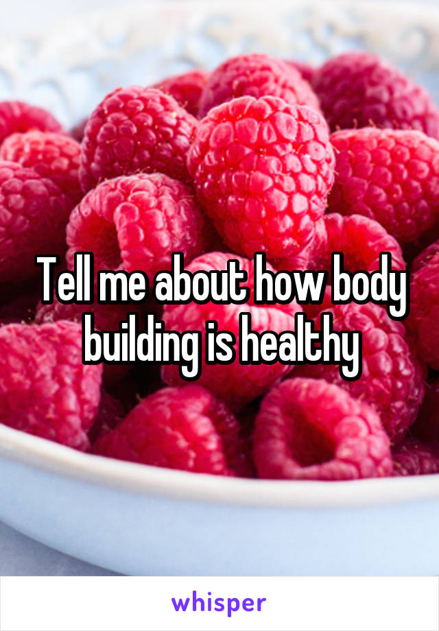 Tell me about how body building is healthy