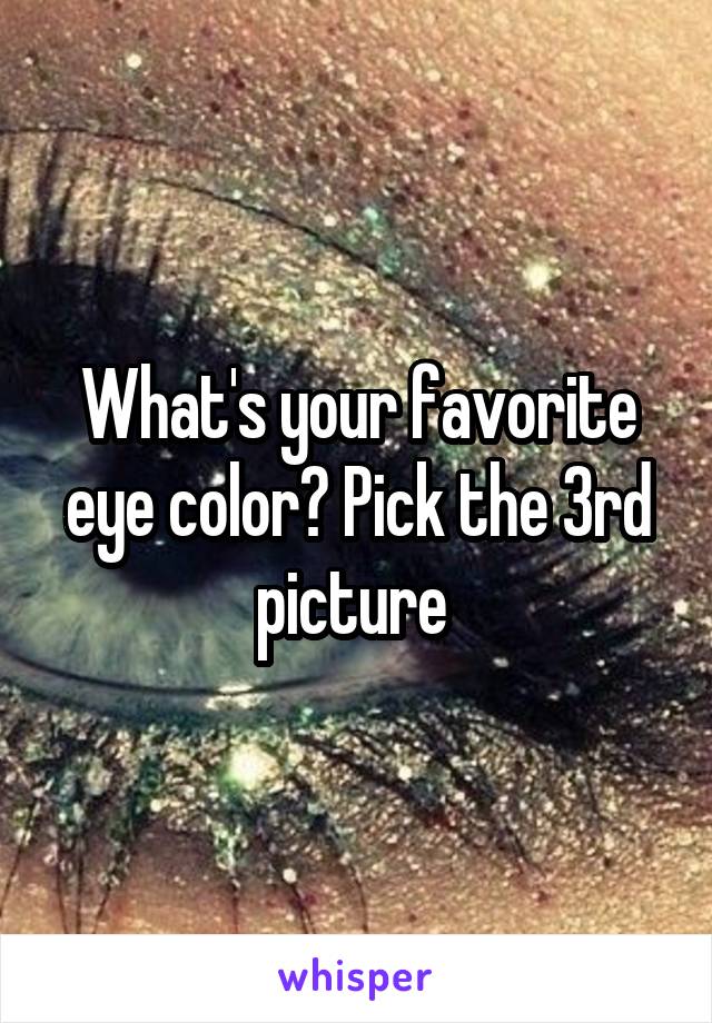 What's your favorite eye color? Pick the 3rd picture 