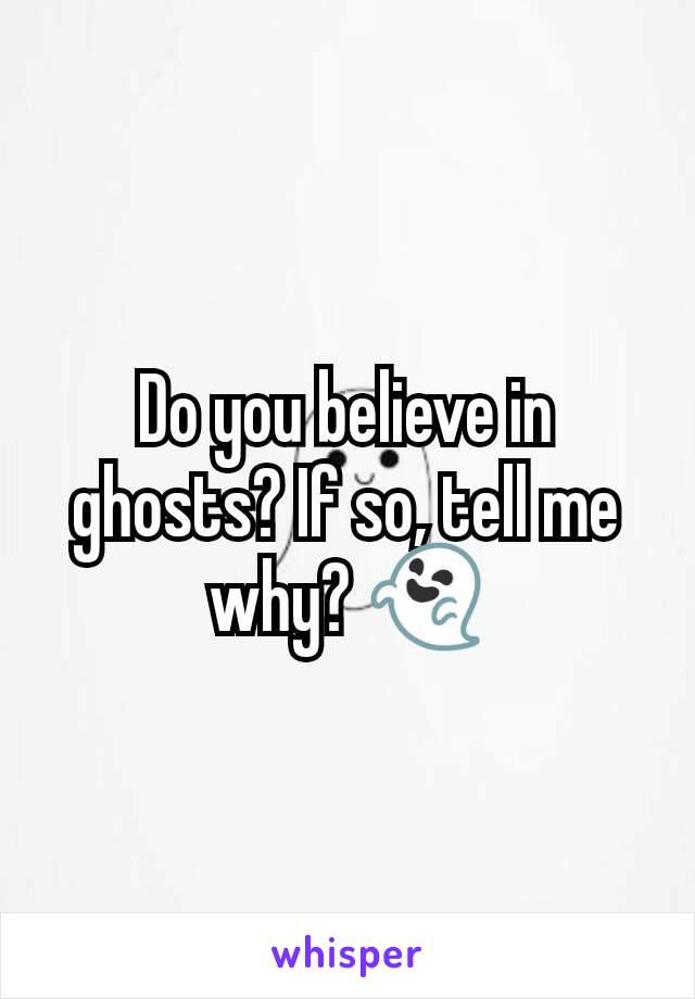 Do you believe in ghosts? If so, tell me why? 👻