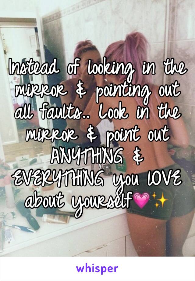 
Instead of looking in the mirror & pointing out all faults.. Look in the mirror & point out ANYTHING & EVERYTHING you lOVE about yourself💗✨