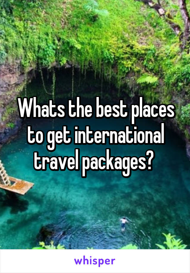 Whats the best places to get international travel packages? 