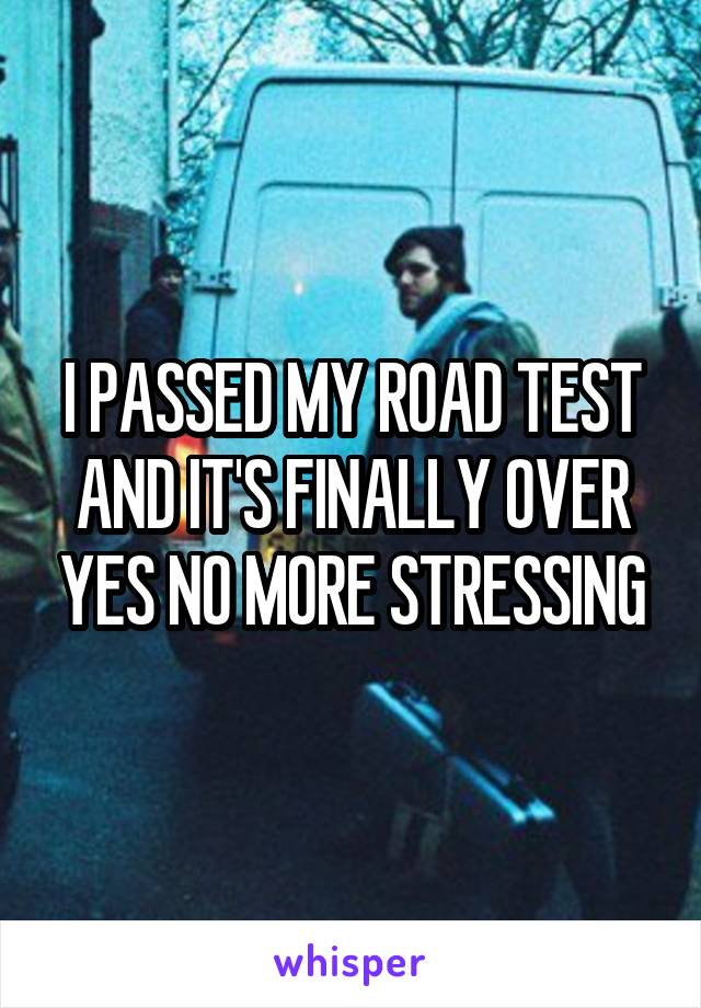 I PASSED MY ROAD TEST AND IT'S FINALLY OVER YES NO MORE STRESSING