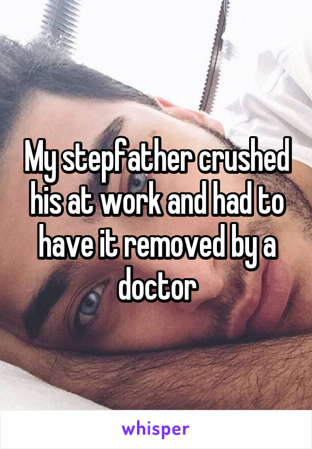 My stepfather crushed his at work and had to have it removed by a doctor