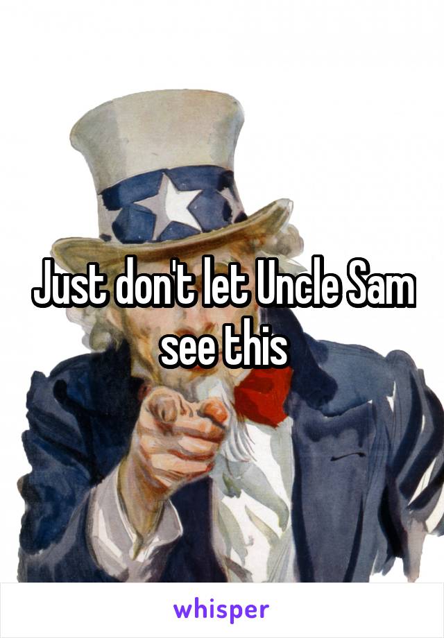 Just don't let Uncle Sam see this