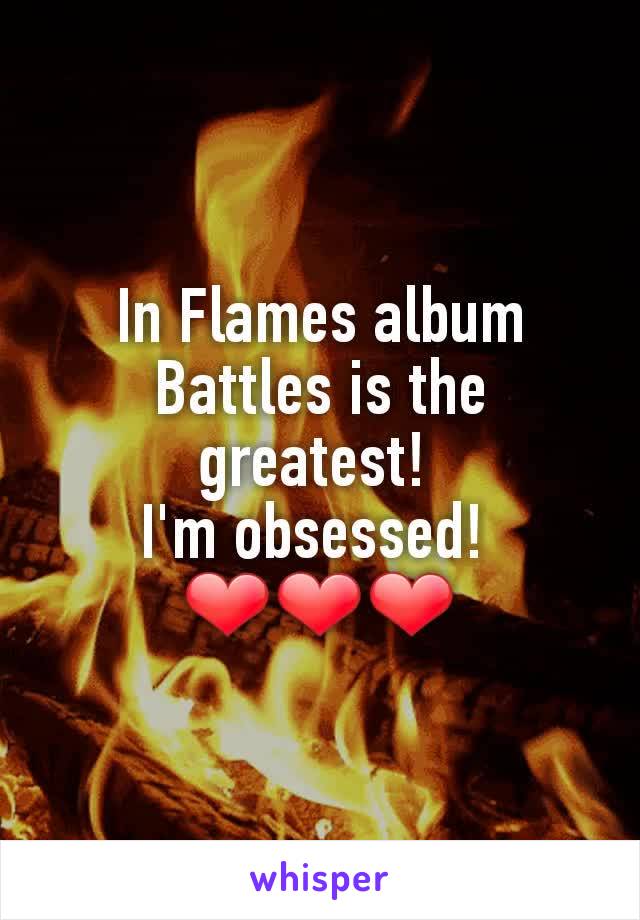 In Flames album Battles is the greatest! 
I'm obsessed! 
❤❤❤