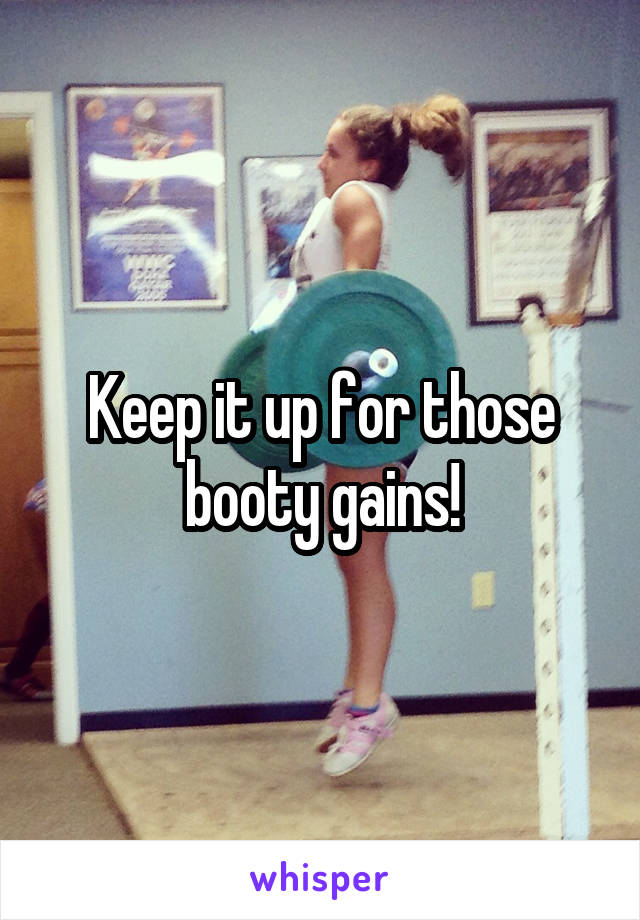 Keep it up for those booty gains!