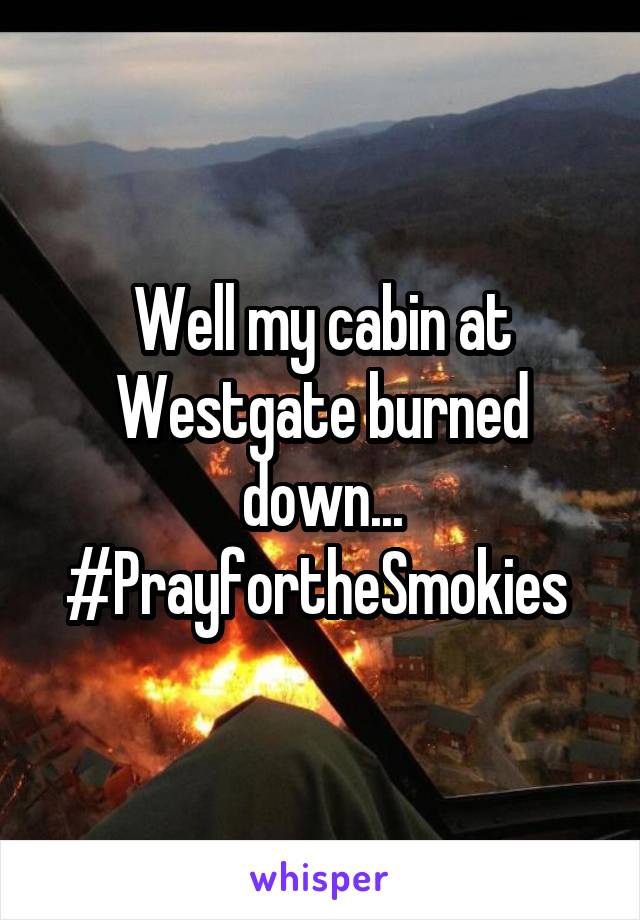 Well my cabin at Westgate burned down... #PrayfortheSmokies 