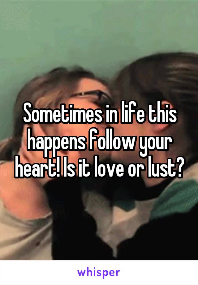 Sometimes in life this happens follow your heart! Is it love or lust?