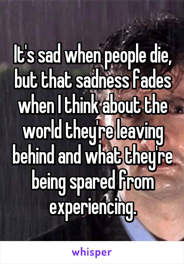 It's sad when people die, but that sadness fades when I think about the world they're leaving behind and what they're being spared from experiencing.