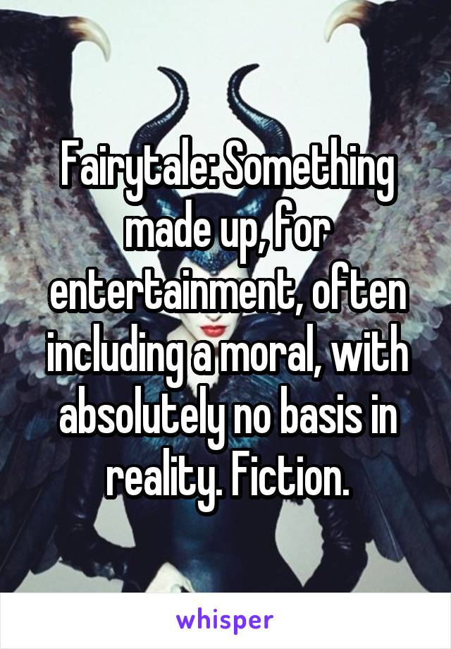 Fairytale: Something made up, for entertainment, often including a moral, with absolutely no basis in reality. Fiction.