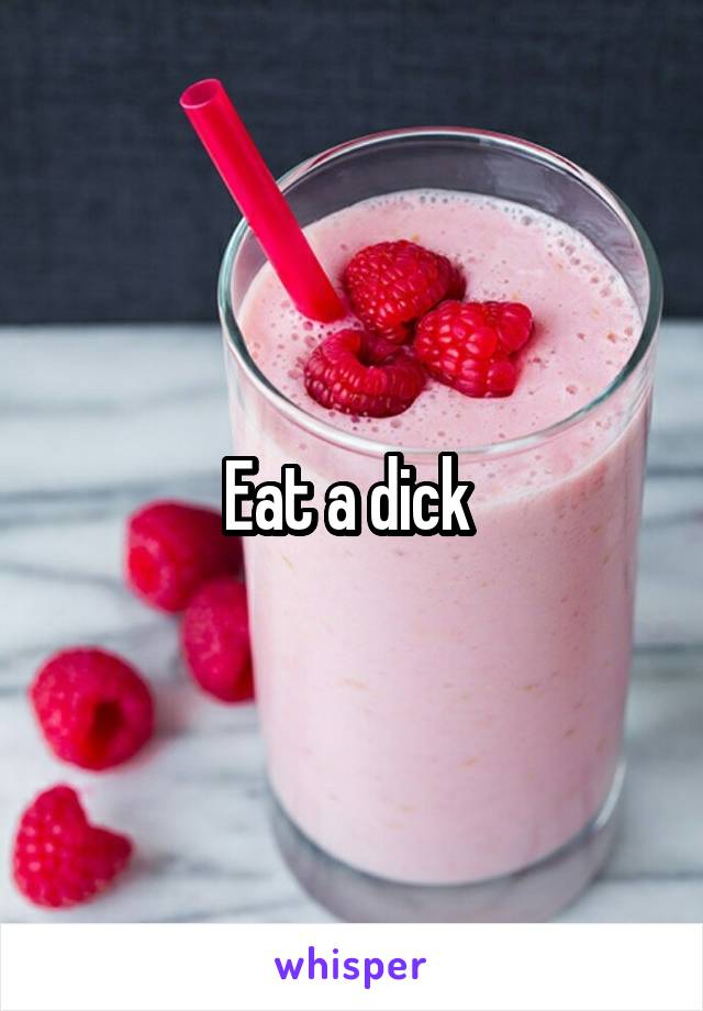 Eat a dick 