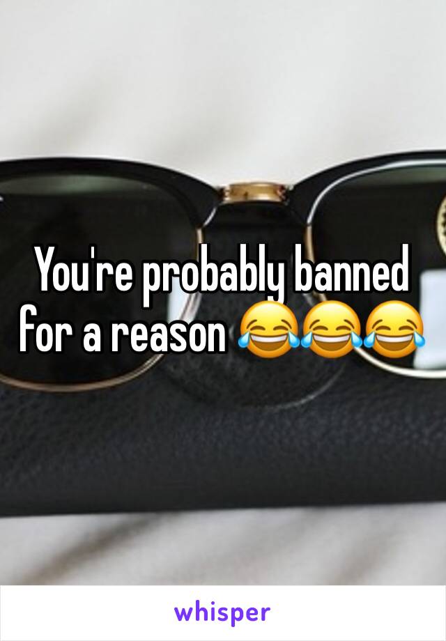 You're probably banned for a reason 😂😂😂