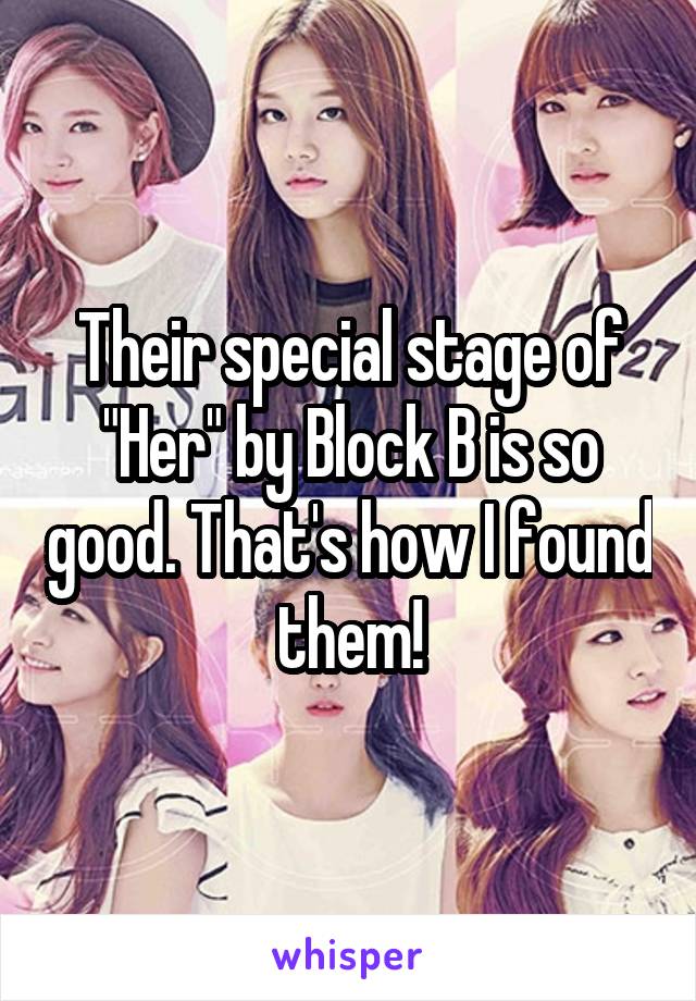 Their special stage of "Her" by Block B is so good. That's how I found them!