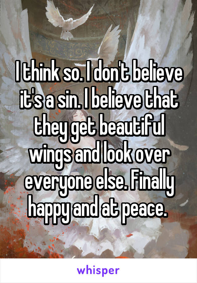 I think so. I don't believe it's a sin. I believe that they get beautiful wings and look over everyone else. Finally happy and at peace. 