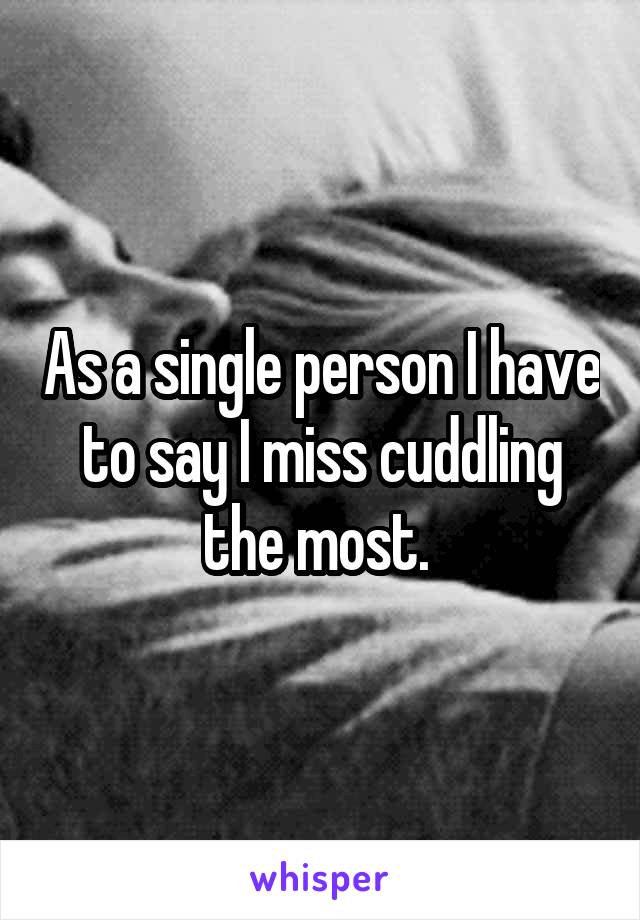 As a single person I have to say I miss cuddling the most. 