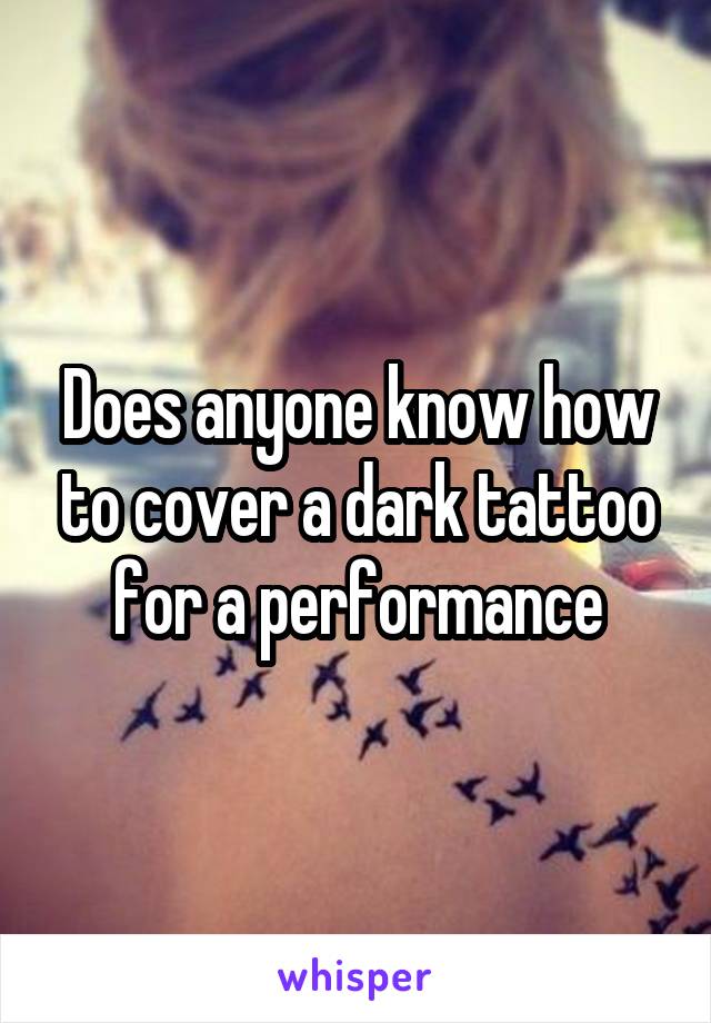 Does anyone know how to cover a dark tattoo for a performance