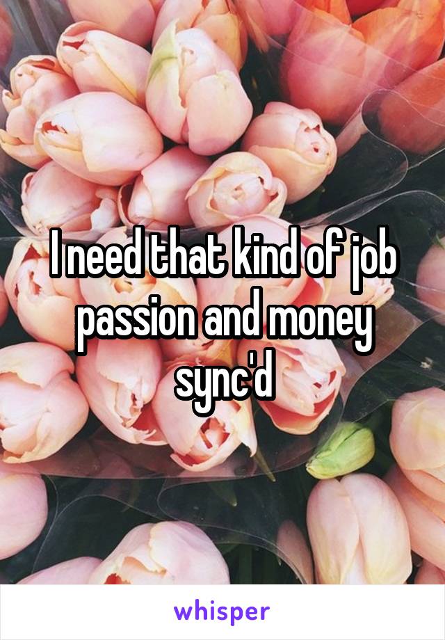 I need that kind of job passion and money sync'd