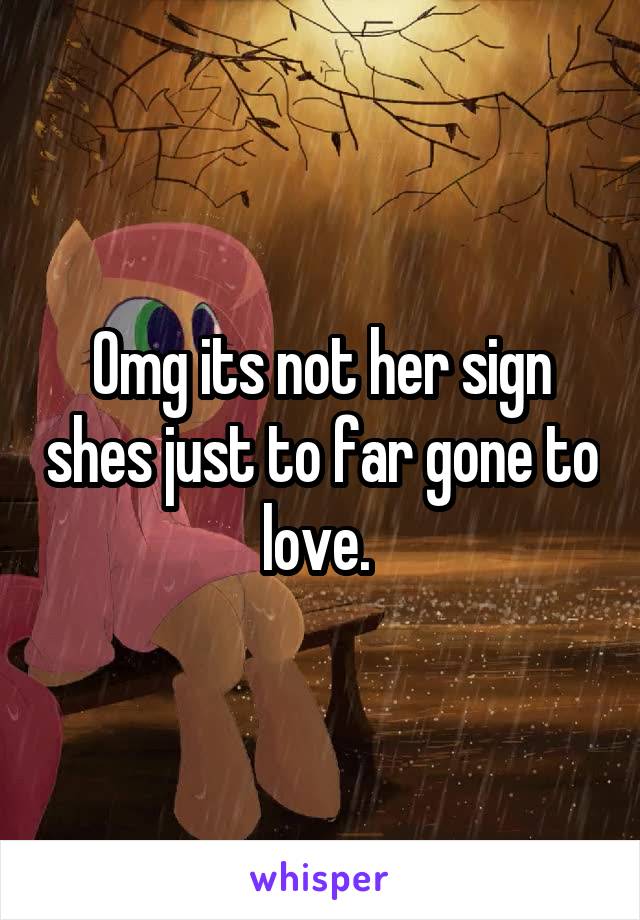 Omg its not her sign shes just to far gone to love. 