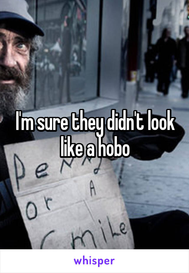 I'm sure they didn't look like a hobo