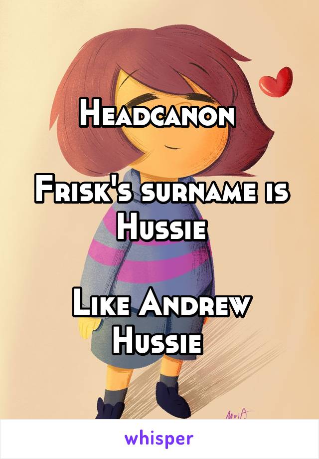 Headcanon 

Frisk's surname is Hussie

Like Andrew Hussie 