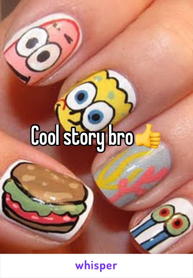 Cool story bro👍